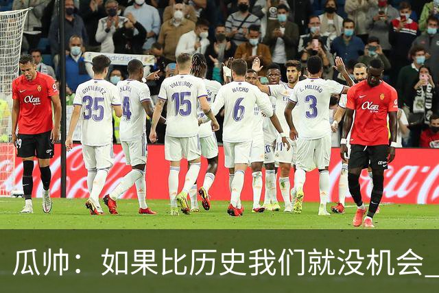 瓜帅：如果比历史我们就没机会 皇马晋级不靠运气